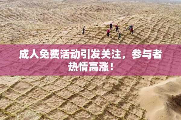 成人免费活动引发关注，参与者热情高涨！