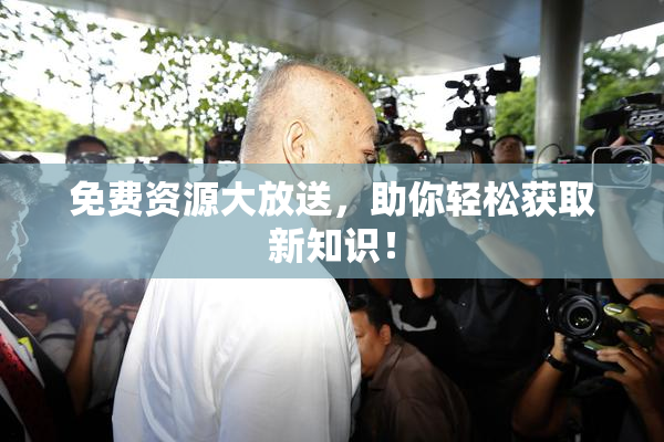 免费资源大放送，助你轻松获取新知识！