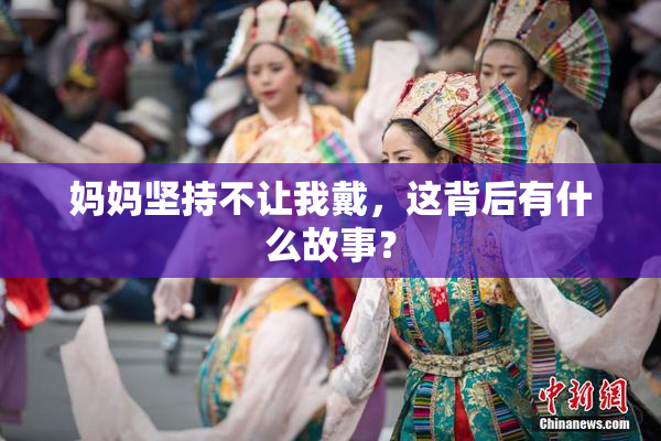 妈妈坚持不让我戴，这背后有什么故事？