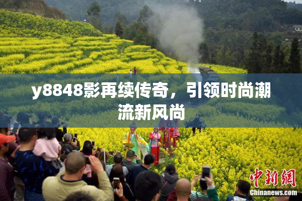 y8848影再续传奇，引领时尚潮流新风尚