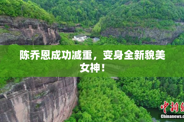 陈乔恩成功减重，变身全新貌美女神！