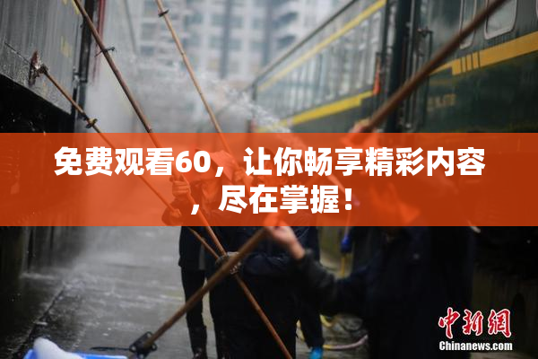 免费观看60，让你畅享精彩内容，尽在掌握！