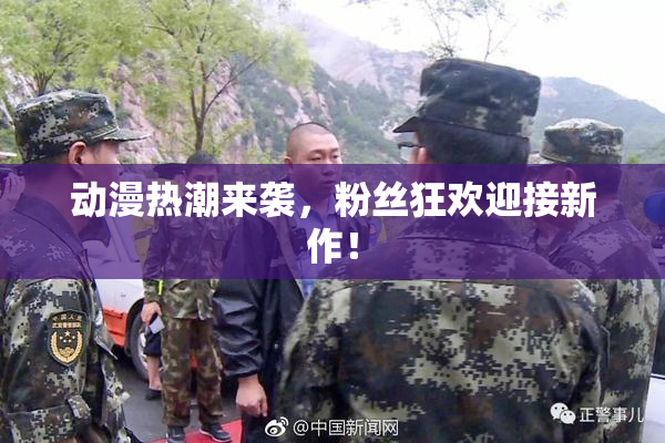动漫热潮来袭，粉丝狂欢迎接新作！