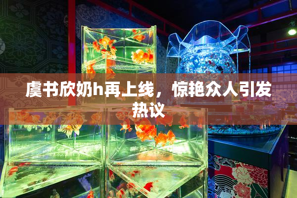 虞书欣奶h再上线，惊艳众人引发热议