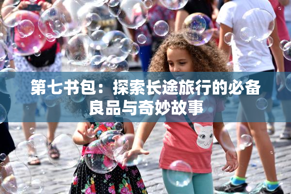 第七书包：探索长途旅行的必备良品与奇妙故事