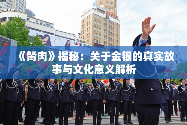 《胬肉》揭秘：关于金银的真实故事与文化意义解析