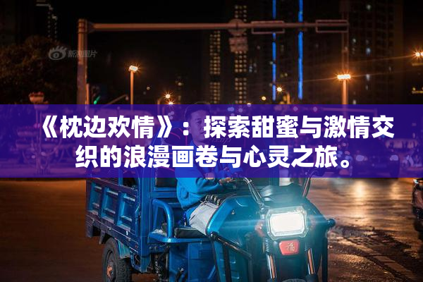 《枕边欢情》：探索甜蜜与激情交织的浪漫画卷与心灵之旅。