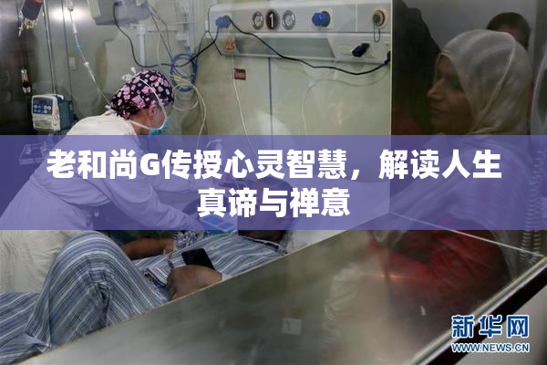 老和尚G传授心灵智慧，解读人生真谛与禅意