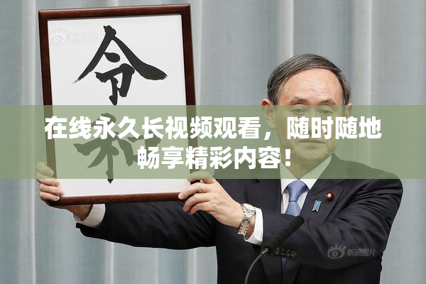 在线永久长视频观看，随时随地畅享精彩内容！