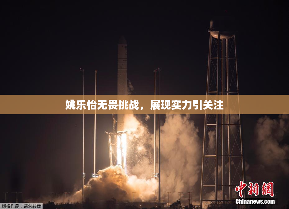 姚乐怡无畏挑战，展现实力引关注