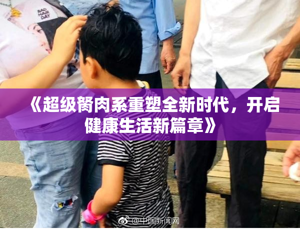 《超级胬肉系重塑全新时代，开启健康生活新篇章》