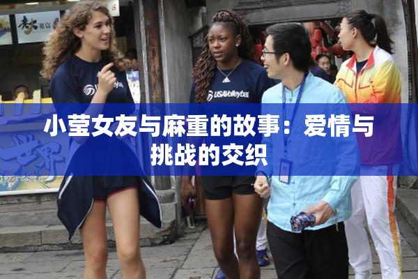 小莹女友与麻重的故事：爱情与挑战的交织