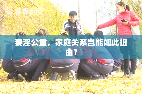 妻淫公重，家庭关系岂能如此扭曲？