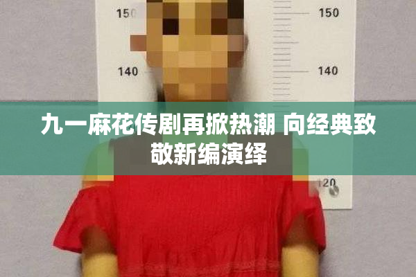 九一麻花传剧再掀热潮 向经典致敬新编演绎