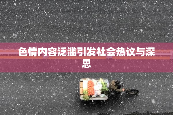 色情内容泛滥引发社会热议与深思