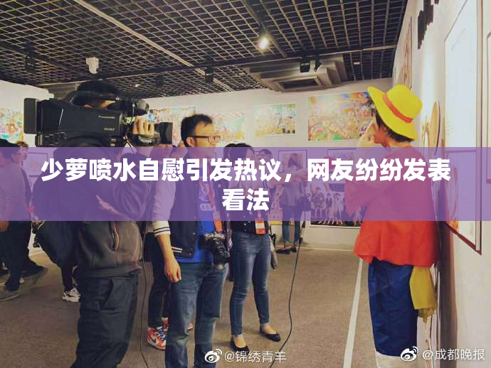 少萝喷水自慰引发热议，网友纷纷发表看法
