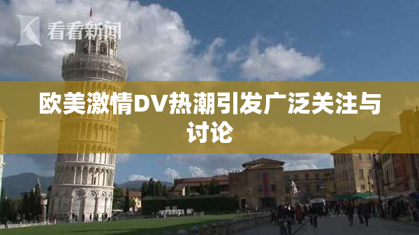 欧美激情DV热潮引发广泛关注与讨论