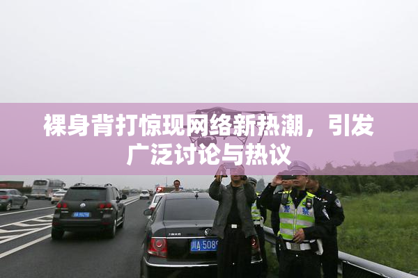 裸身背打惊现网络新热潮，引发广泛讨论与热议