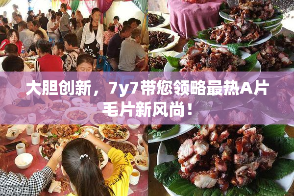 大胆创新，7y7带您领略最热A片毛片新风尚！