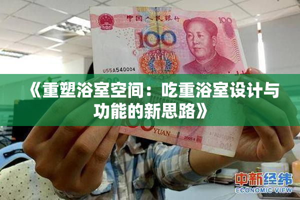 《重塑浴室空间：吃重浴室设计与功能的新思路》