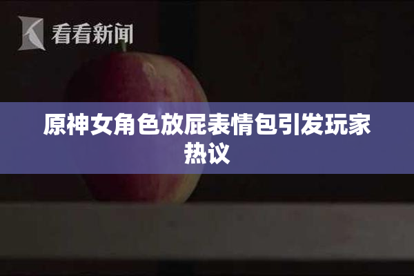 原神女角色放屁表情包引发玩家热议