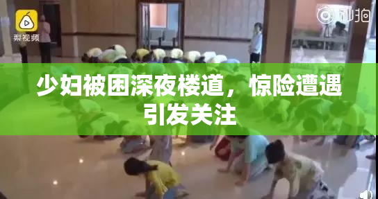 少妇被困深夜楼道，惊险遭遇引发关注