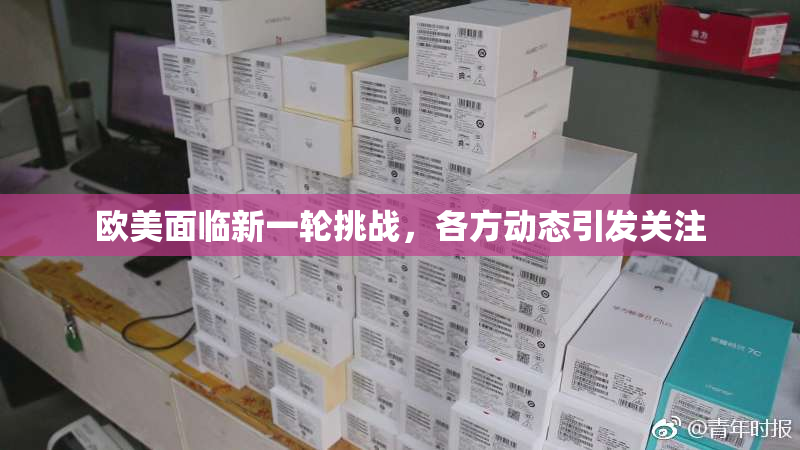 欧美面临新一轮挑战，各方动态引发关注
