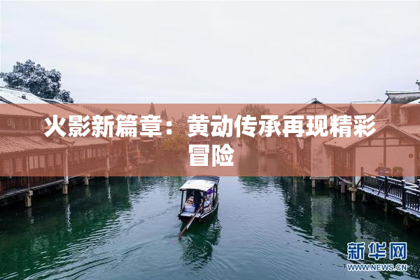 火影新篇章：黄动传承再现精彩冒险