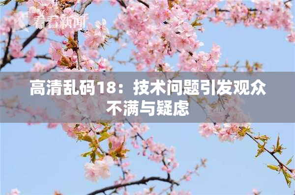 高清乱码18：技术问题引发观众不满与疑虑