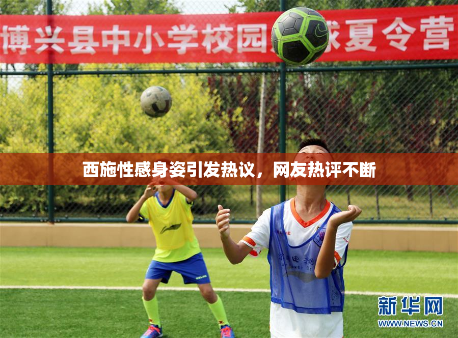 西施性感身姿引发热议，网友热评不断