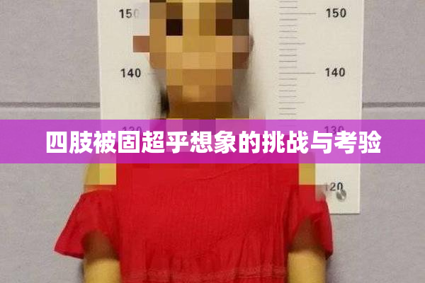 四肢被固超乎想象的挑战与考验