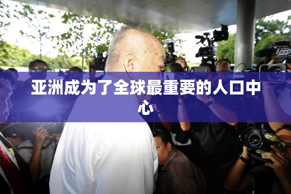亚洲成为了全球最重要的人口中心