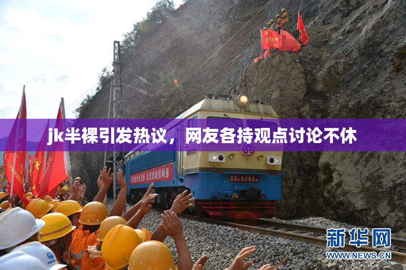 jk半裸引发热议，网友各持观点讨论不休
