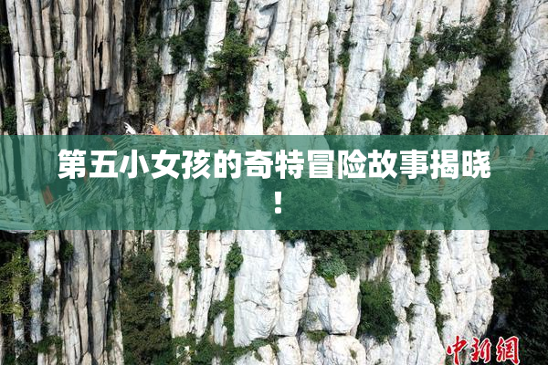 第五小女孩的奇特冒险故事揭晓！