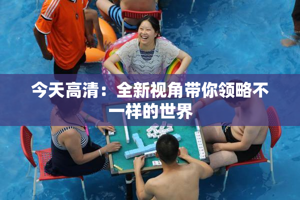 今天高清：全新视角带你领略不一样的世界