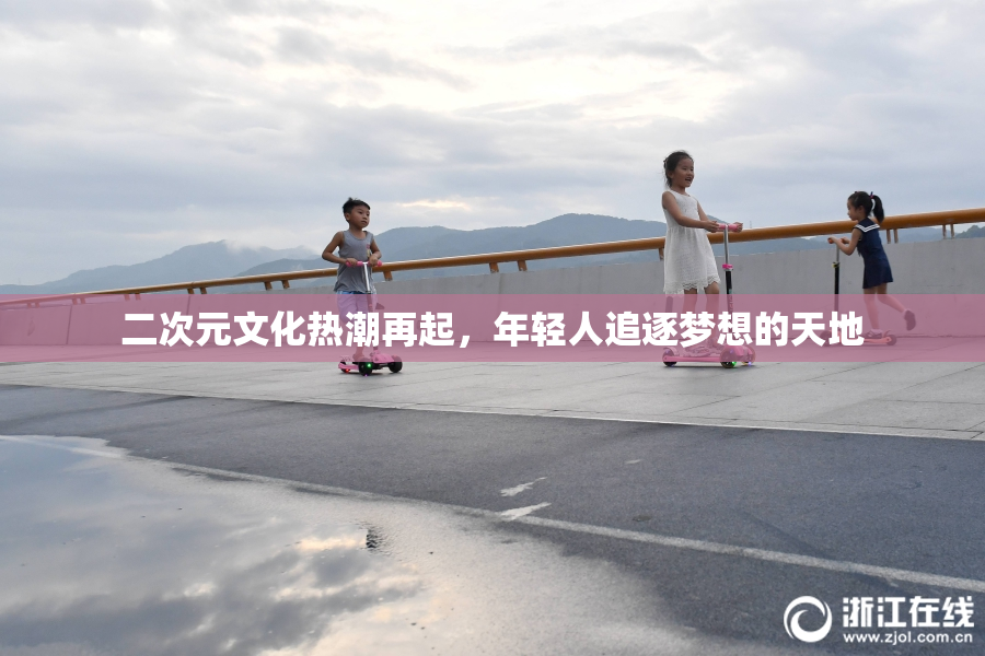 二次元文化热潮再起，年轻人追逐梦想的天地