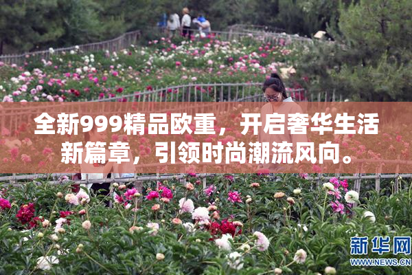全新999精品欧重，开启奢华生活新篇章，引领时尚潮流风向。