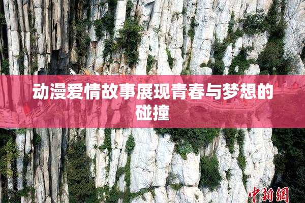 动漫爱情故事展现青春与梦想的碰撞