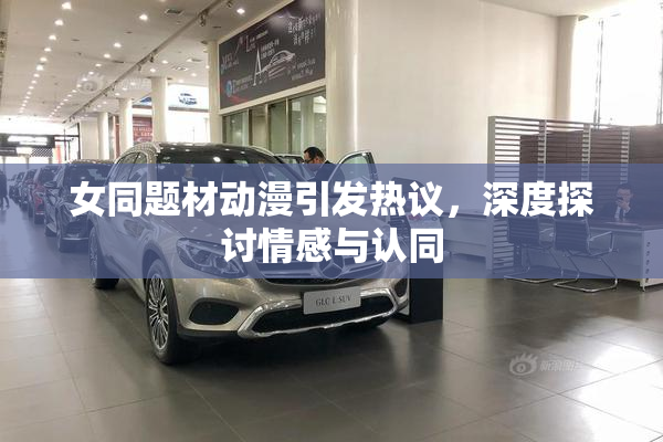 女同题材动漫引发热议，深度探讨情感与认同