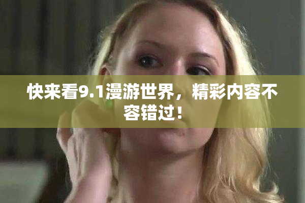 快来看9.1漫游世界，精彩内容不容错过！