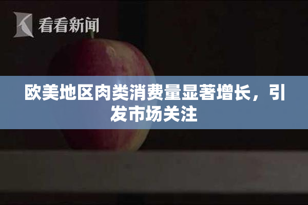 欧美地区肉类消费量显著增长，引发市场关注