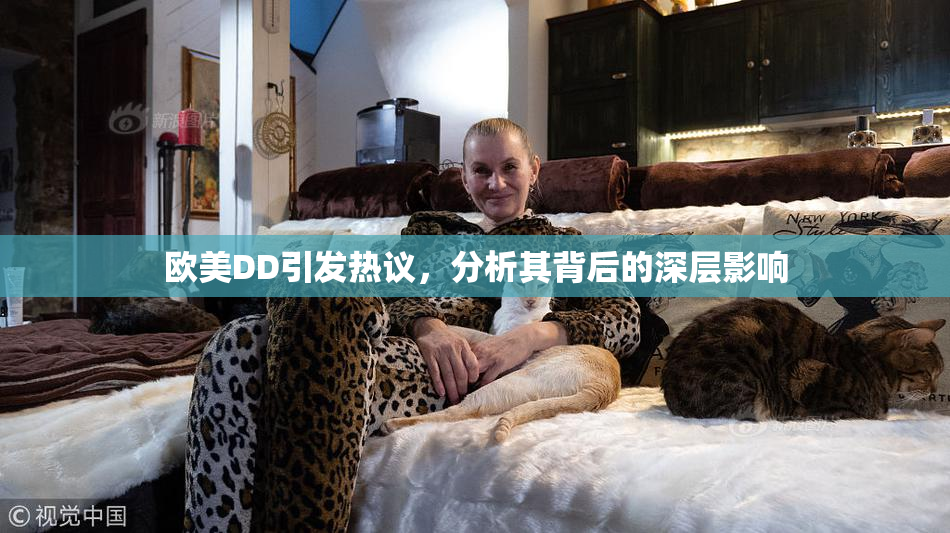 欧美DD引发热议，分析其背后的深层影响