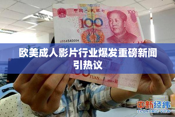 欧美成人影片行业爆发重磅新闻引热议