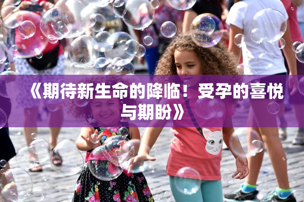 《期待新生命的降临！受孕的喜悦与期盼》