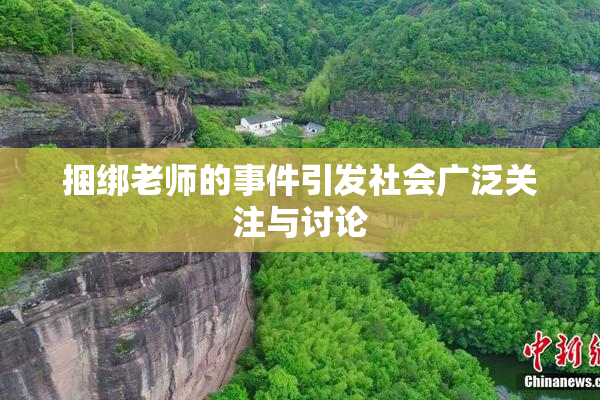 捆绑老师的事件引发社会广泛关注与讨论