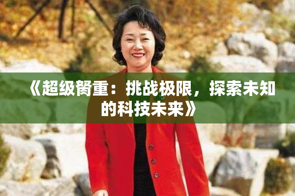 《超级胬重：挑战极限，探索未知的科技未来》