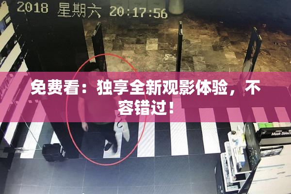 免费看：独享全新观影体验，不容错过！