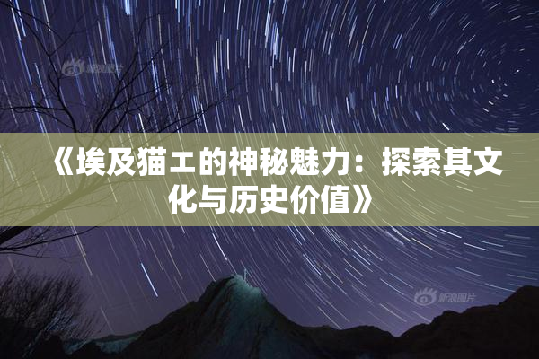 《埃及猫エ的神秘魅力：探索其文化与历史价值》
