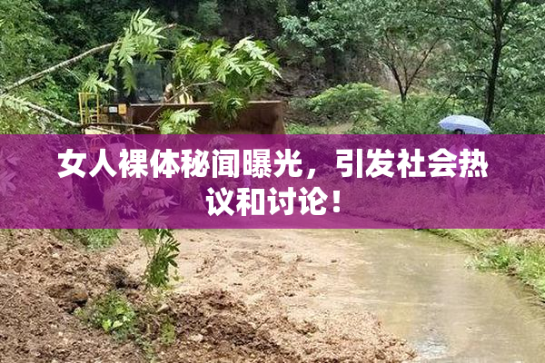 女人裸体秘闻曝光，引发社会热议和讨论！