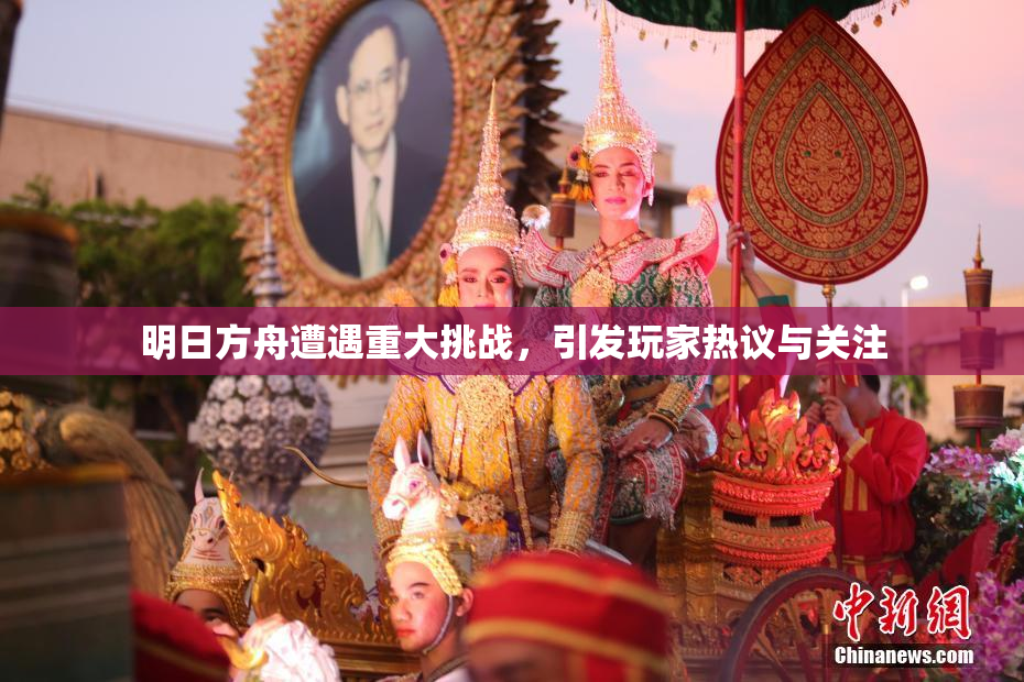 明日方舟遭遇重大挑战，引发玩家热议与关注